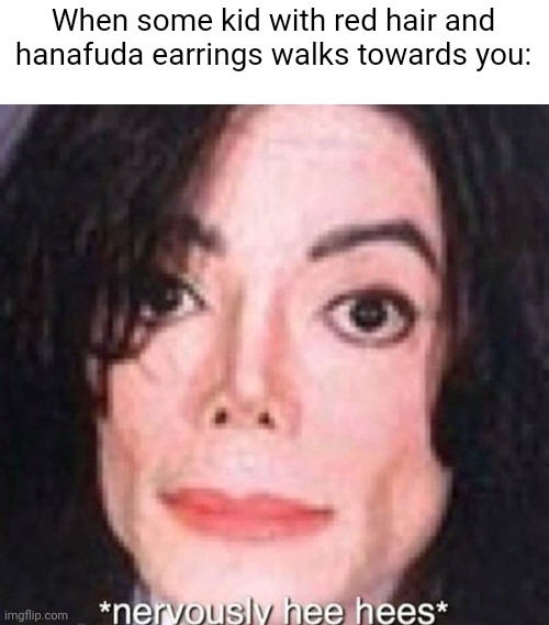 Nervously hee hees | When some kid with red hair and hanafuda earrings walks towards you: | image tagged in nervously hee hees,demon slayer,muzan kibutsuji,tanjiro,michael jackson | made w/ Imgflip meme maker