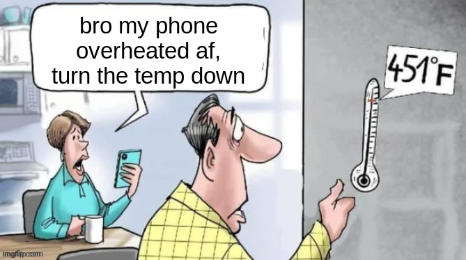 Fahrenheit 451 | bro my phone overheated af, turn the temp down | image tagged in fahrenheit 451 | made w/ Imgflip meme maker