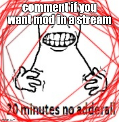 20 MINUTES NO ADDERALL | comment if you want mod in a stream | image tagged in 20 minutes no adderall | made w/ Imgflip meme maker