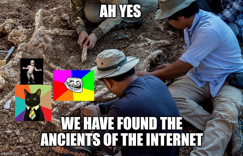 Archeologist | AH YES; WE HAVE FOUND THE ANCIENTS OF THE INTERNET | image tagged in archeologist,memes,ancient | made w/ Imgflip meme maker