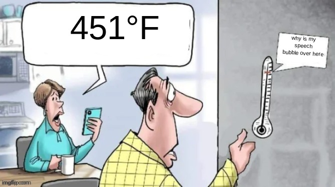 Fahrenheit 451 | 451°F; why is my speech bubble over here | image tagged in fahrenheit 451 | made w/ Imgflip meme maker