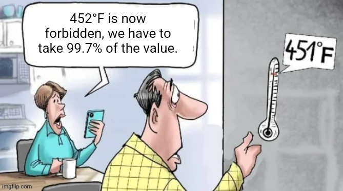 Fahrenheit 451 | 452°F is now forbidden, we have to take 99.7% of the value. | image tagged in fahrenheit 451 | made w/ Imgflip meme maker