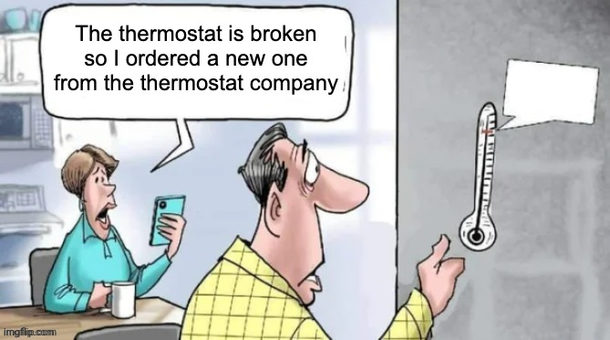 Fahrenheit 451 | The thermostat is broken so I ordered a new one from the thermostat company | image tagged in fahrenheit 451 | made w/ Imgflip meme maker