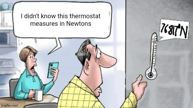 Newton 76.817 | I didn't know this thermostat
measures in Newtons | image tagged in fahrenheit 451 | made w/ Imgflip meme maker