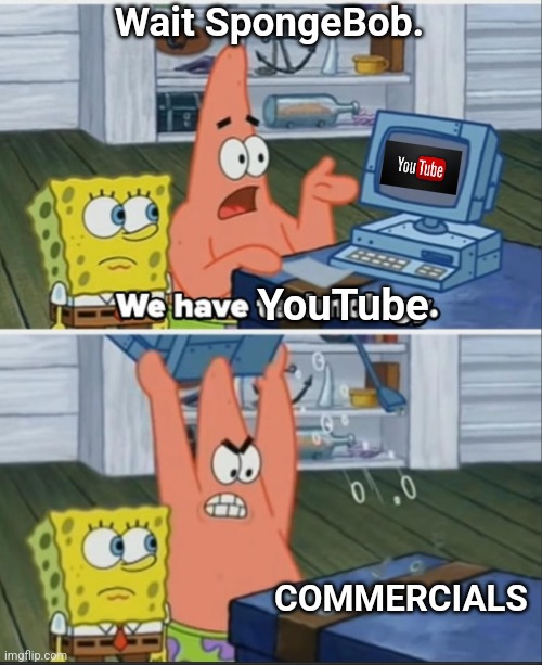 YouTube Commercials Make Me Rage | Wait SpongeBob. YouTube; COMMERCIALS | image tagged in memes,youtube,youtube ads,commercials,internet,technology | made w/ Imgflip meme maker