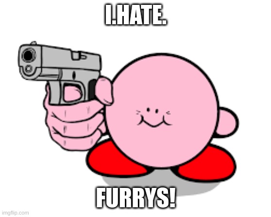 I.HATE. FURRYS! | image tagged in kirby with a gun | made w/ Imgflip meme maker