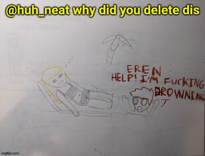 @huh_neat why did you delete dis | made w/ Imgflip meme maker