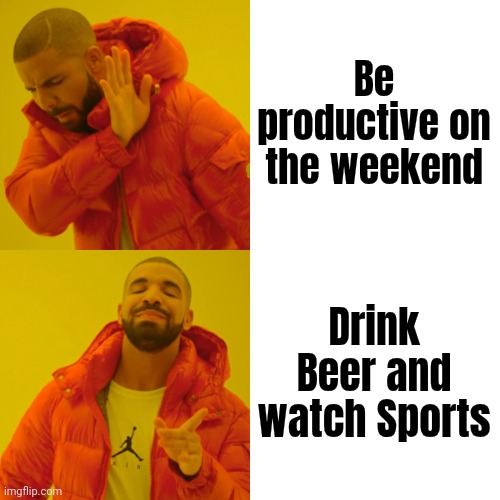 Drake Hotline Bling Meme | Be productive on the weekend Drink Beer and watch Sports | image tagged in memes,drake hotline bling | made w/ Imgflip meme maker