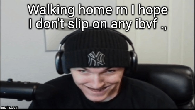 Bosnov | Walking home rn I hope I don't slip on any ibvf ., | image tagged in bosnov | made w/ Imgflip meme maker