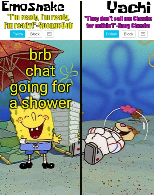 Emosnake and yachi temp | brb chat going for a shower | image tagged in emosnake and yachi temp | made w/ Imgflip meme maker