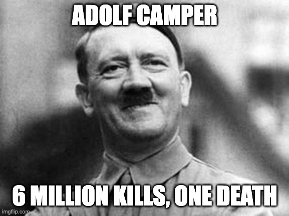 adolf hitler | ADOLF CAMPER; 6 MILLION KILLS, ONE DEATH | image tagged in adolf hitler | made w/ Imgflip meme maker