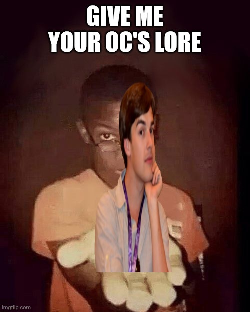 Pls | GIVE ME YOUR OC'S LORE | image tagged in give me your phone,pls,why are you reading the tags,help im trapped in the tags | made w/ Imgflip meme maker