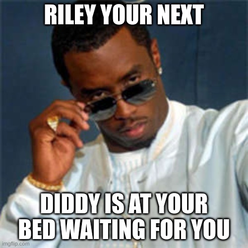 P diddy | RILEY YOUR NEXT; DIDDY IS AT YOUR BED WAITING FOR YOU | image tagged in p diddy | made w/ Imgflip meme maker