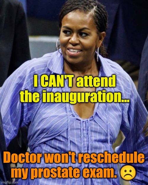 It's a "guy" thing. | I CAN'T attend the inauguration... Doctor won't reschedule my prostate exam. ☹️ | image tagged in big mike | made w/ Imgflip meme maker