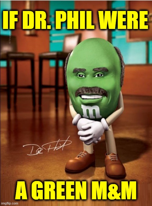 He tells girl patients, "Give your men more sugar." | IF DR. PHIL WERE; A GREEN M&M | image tagged in vince vance,dr phil,memes,psychiatrist,psychology,candy | made w/ Imgflip meme maker