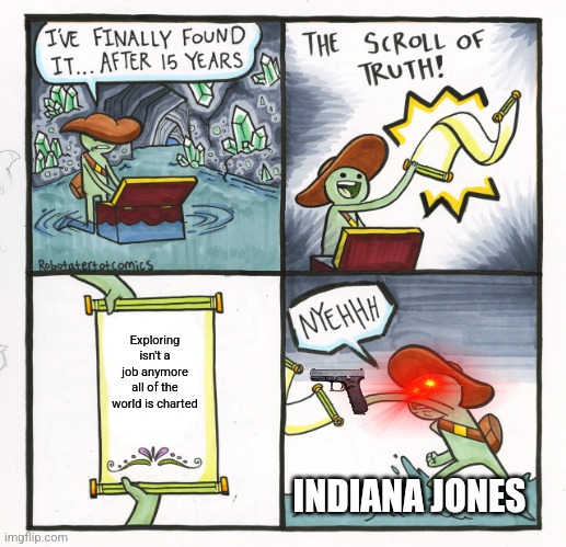 The Scroll Of Truth | Exploring isn't a job anymore all of the world is charted; INDIANA JONES | image tagged in memes,the scroll of truth | made w/ Imgflip meme maker