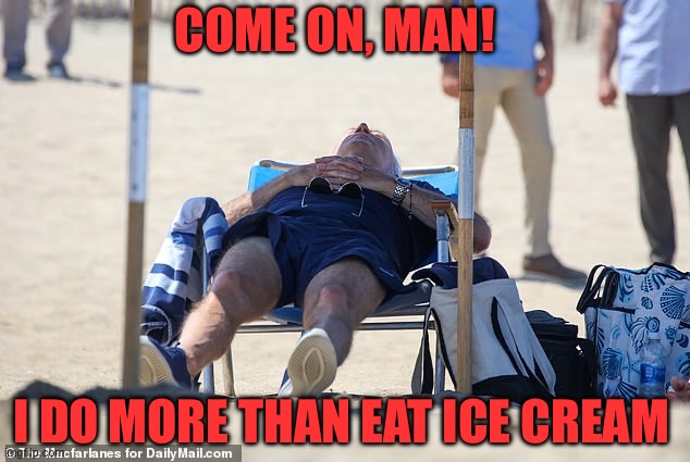 Biden Sleeping on Beach | COME ON, MAN! I DO MORE THAN EAT ICE CREAM | image tagged in biden sleeping on beach | made w/ Imgflip meme maker