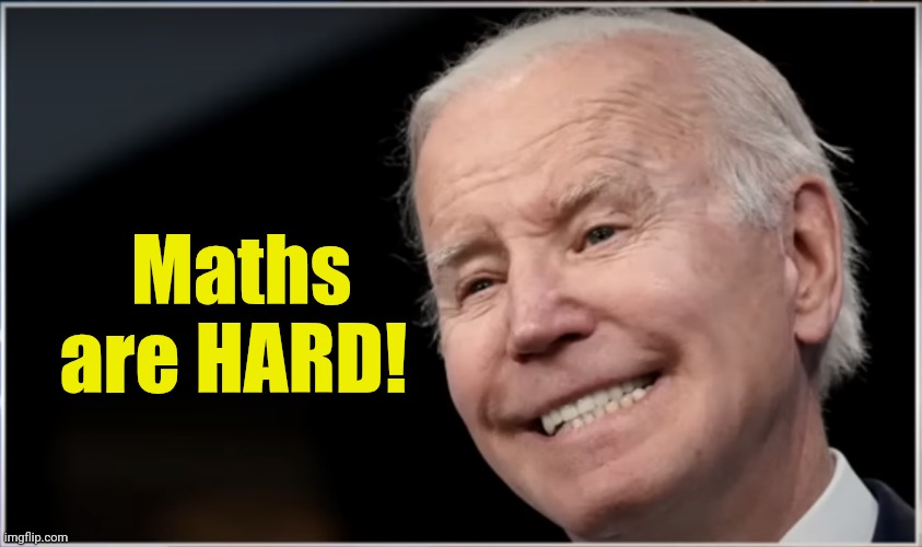 joe biden - Geezer, Goon, Groper | Maths are HARD! | image tagged in joe biden - geezer goon groper | made w/ Imgflip meme maker