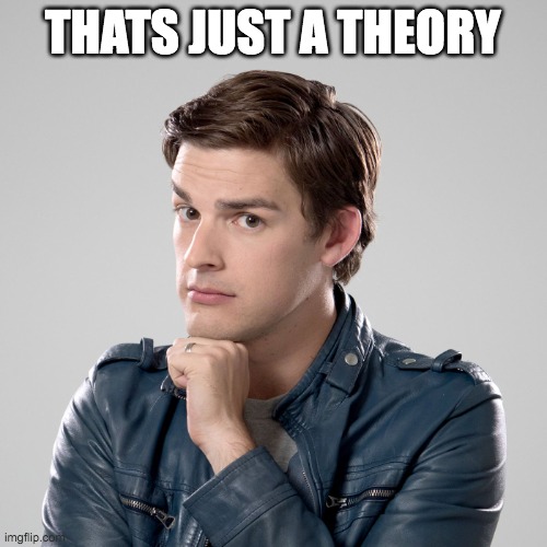 That's not just a theory | THATS JUST A THEORY | image tagged in that's not just a theory | made w/ Imgflip meme maker