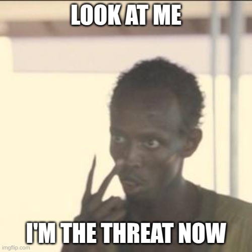 Look At Me Meme | LOOK AT ME; I'M THE THREAT NOW | image tagged in memes,look at me | made w/ Imgflip meme maker