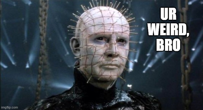 Pinhead | UR
WEIRD,
BRO | image tagged in pinhead | made w/ Imgflip meme maker