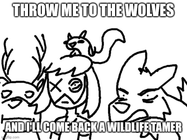 THROW ME TO THE WOLVES; AND I'LL COME BACK A WILDLIFE TAMER | made w/ Imgflip meme maker