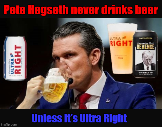 Pete never drinks beer | Pete Hegseth never drinks beer; Unless It's Ultra Right | image tagged in pete never drinks beer,drunken dummy,trump's pippet,maga mead,revenge brew,mississippi moron | made w/ Imgflip meme maker