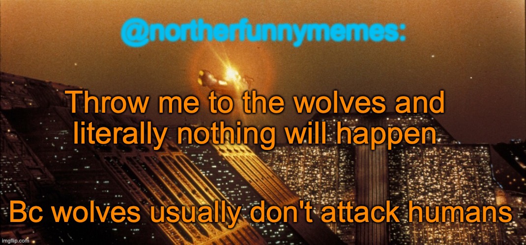 I already see the nerd emojis in front of me | Throw me to the wolves and literally nothing will happen; Bc wolves usually don't attack humans | image tagged in northerfunnymemes announcement template | made w/ Imgflip meme maker