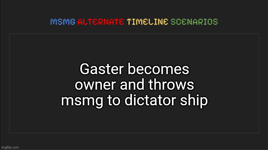 MSMG: Alternate Timeline Scenarios | Gaster becomes owner and throws msmg to dictator ship | image tagged in msmg alternate timeline scenarios | made w/ Imgflip meme maker