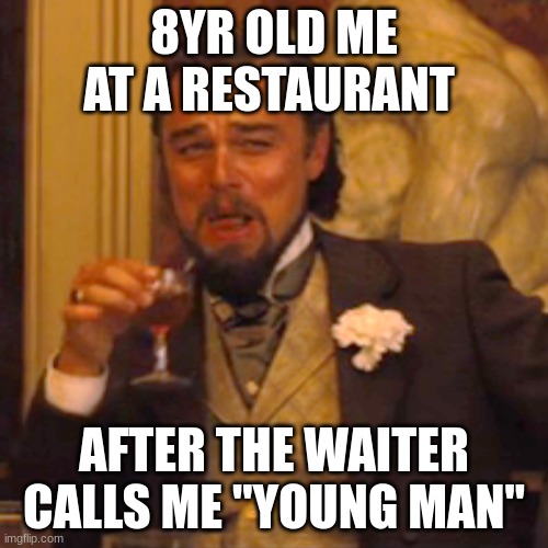 Laughing Leo Meme | 8YR OLD ME AT A RESTAURANT; AFTER THE WAITER CALLS ME "YOUNG MAN" | image tagged in memes,laughing leo | made w/ Imgflip meme maker