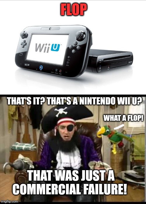 FLOP; THAT'S IT? THAT'S A NINTENDO WII U? WHAT A FLOP! THAT WAS JUST A COMMERCIAL FAILURE! | image tagged in patchy the pirate that's it,nintendo,wii u,commercial failure,flop | made w/ Imgflip meme maker