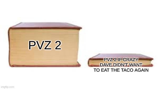 pvz 2 | PVZ 2; PVZ 2 IF CRAZY DAVE DIDN'T WANT TO EAT THE TACO AGAIN | image tagged in big book small book | made w/ Imgflip meme maker