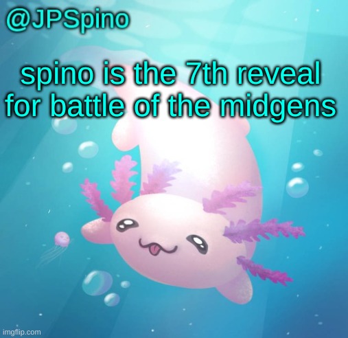 JPSpino's axolotl temp updated | spino is the 7th reveal for battle of the midgens | image tagged in jpspino's axolotl temp updated | made w/ Imgflip meme maker