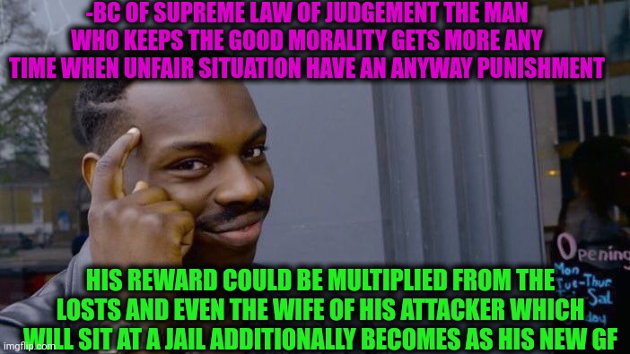 -Be good, Johnny. | -BC OF SUPREME LAW OF JUDGEMENT THE MAN WHO KEEPS THE GOOD MORALITY GETS MORE ANY TIME WHEN UNFAIR SITUATION HAVE AN ANYWAY PUNISHMENT; HIS REWARD COULD BE MULTIPLIED FROM THE LOSTS AND EVEN THE WIFE OF HIS ATTACKER WHICH WILL SIT AT A JAIL ADDITIONALLY BECOMES AS HIS NEW GF | image tagged in memes,roll safe think about it,good guy greg,morality,redditors wife,attack on titan | made w/ Imgflip meme maker