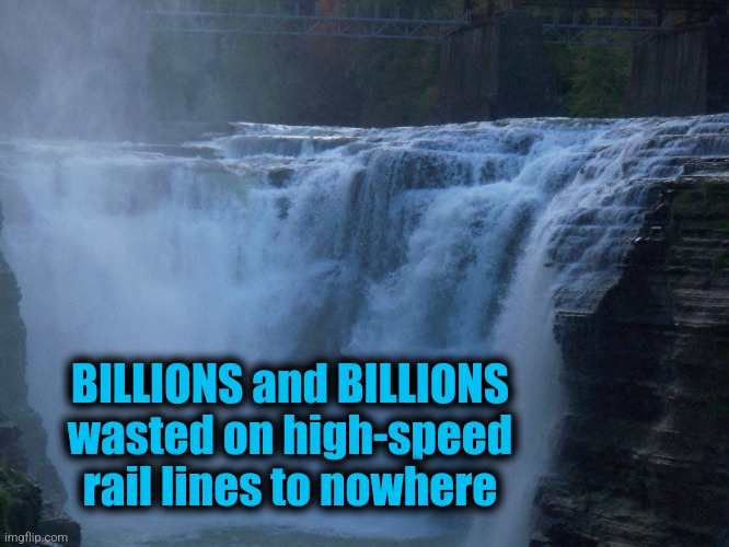 Waterfall New York | BILLIONS and BILLIONS
wasted on high-speed
rail lines to nowhere | image tagged in waterfall new york | made w/ Imgflip meme maker