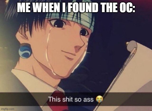 This s**t so ass | ME WHEN I FOUND THE OC: | image tagged in this s t so ass | made w/ Imgflip meme maker