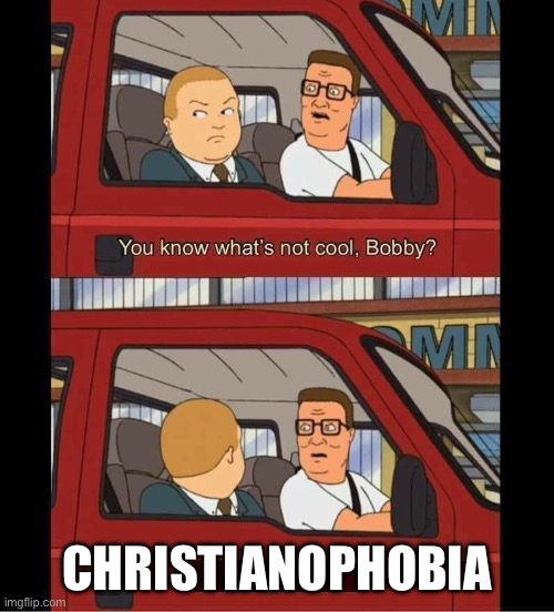 Anti christianophobia meme | CHRISTIANOPHOBIA | image tagged in you know whats not cool bobby | made w/ Imgflip meme maker