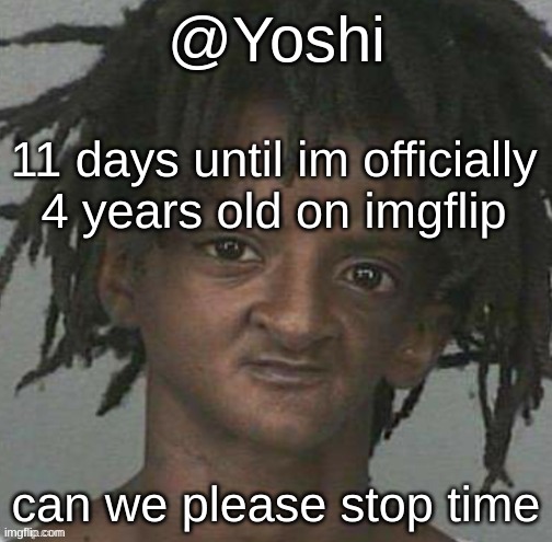 yoshi's cursed mugshot temp | 11 days until im officially 4 years old on imgflip; can we please stop time | image tagged in yoshi's cursed mugshot temp | made w/ Imgflip meme maker