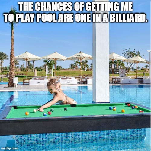 One in a billiard | THE CHANCES OF GETTING ME TO PLAY POOL ARE ONE IN A BILLIARD. | image tagged in pool,billiard,pun | made w/ Imgflip meme maker