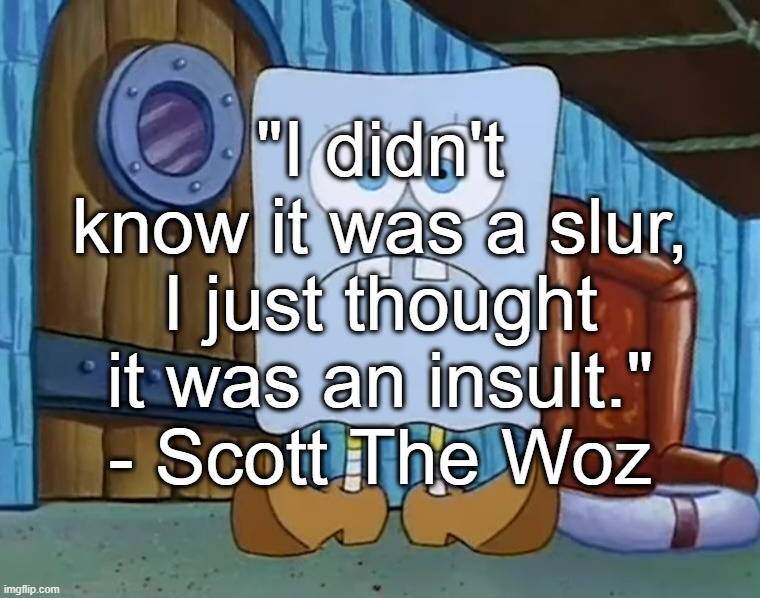 Da Bob | "I didn't know it was a slur, I just thought it was an insult." - Scott The Woz | image tagged in da bob | made w/ Imgflip meme maker