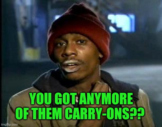 Yall Got Any More Of | YOU GOT ANYMORE OF THEM CARRY-ONS?? | image tagged in yall got any more of | made w/ Imgflip meme maker