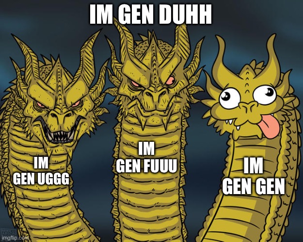 No one cares about your gen. | IM GEN DUHH; IM GEN FUUU; IM GEN UGGG; IM GEN GEN | image tagged in three-headed dragon | made w/ Imgflip meme maker