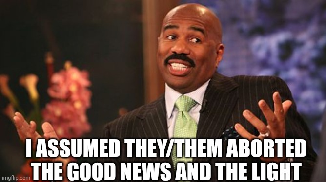 Steve Harvey Meme | I ASSUMED THEY/THEM ABORTED THE GOOD NEWS AND THE LIGHT | image tagged in memes,steve harvey | made w/ Imgflip meme maker