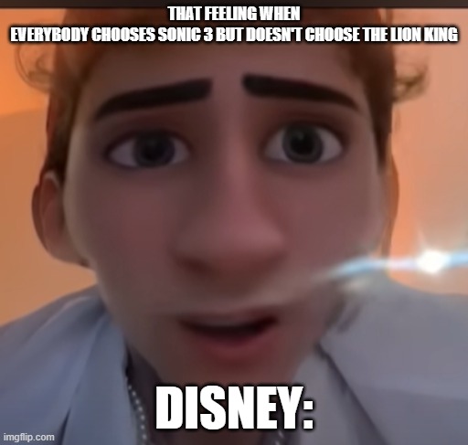 Why Disney | THAT FEELING WHEN EVERYBODY CHOOSES SONIC 3 BUT DOESN'T CHOOSE THE LION KING; DISNEY: | image tagged in memes | made w/ Imgflip meme maker