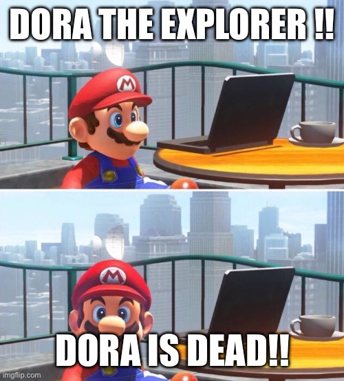 Mario looks at computer | DORA THE EXPLORER !! DORA IS DEAD!! | image tagged in mario looks at computer | made w/ Imgflip meme maker