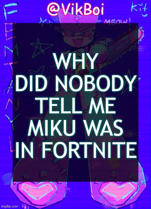 VikBoi femtanyl Announcement Temp | WHY DID NOBODY TELL ME MIKU WAS IN FORTNITE | image tagged in vikboi femtanyl announcement temp | made w/ Imgflip meme maker