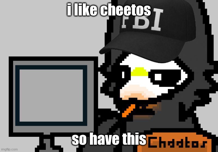 FBI Puro | i like cheetos; so have this | image tagged in fbi puro | made w/ Imgflip meme maker