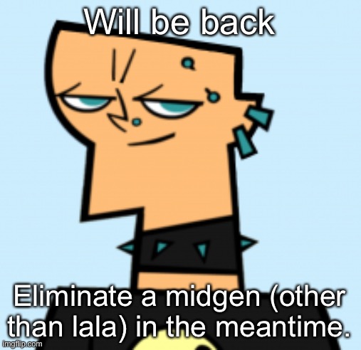 duncan | Will be back; Eliminate a midgen (other than lala) in the meantime. | image tagged in duncan | made w/ Imgflip meme maker