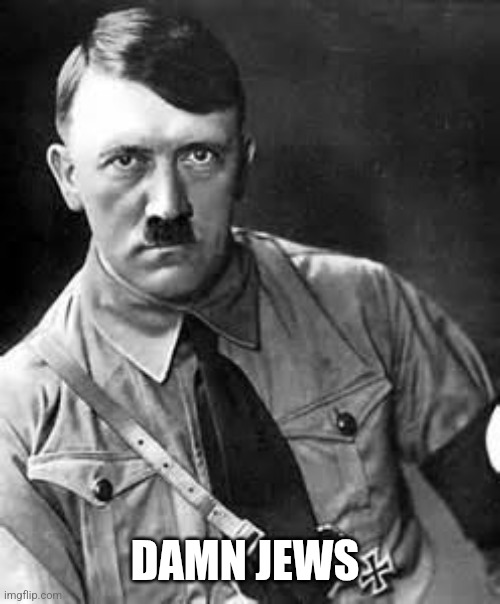 Adolf Hitler | DAMN JEWS | image tagged in adolf hitler | made w/ Imgflip meme maker