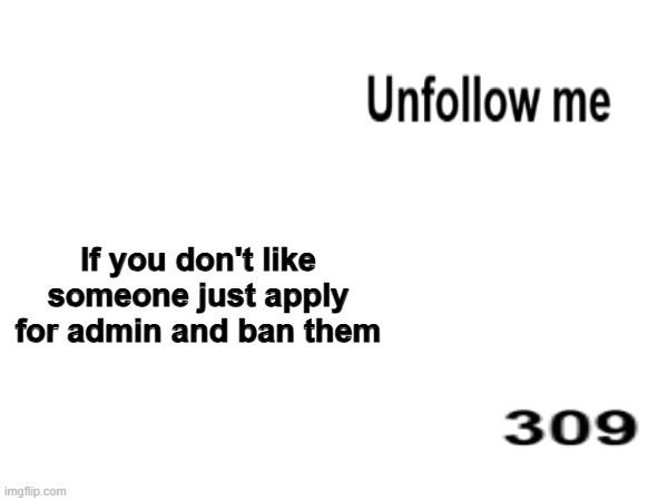 If you don't like someone just apply for admin and ban them | made w/ Imgflip meme maker